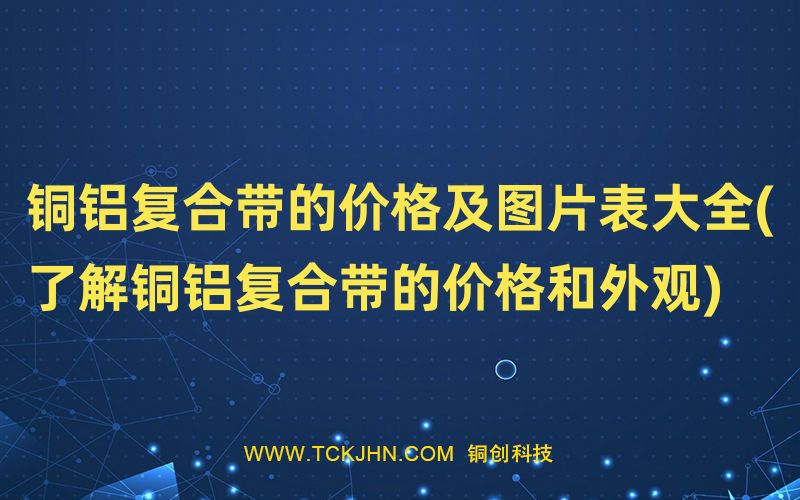 銅鋁復合帶的價格及圖片表大全(了解銅鋁復合帶的價格