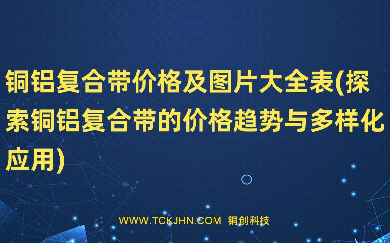 銅鋁復(fù)合帶價格及圖片大全表(探索銅鋁復(fù)合帶的價格趨