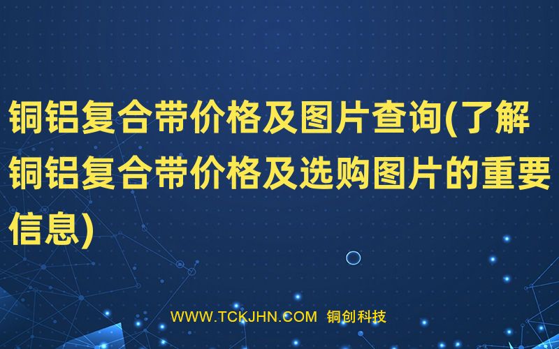 銅鋁復合帶價格及圖片查詢(了解銅鋁復合帶價格及選購