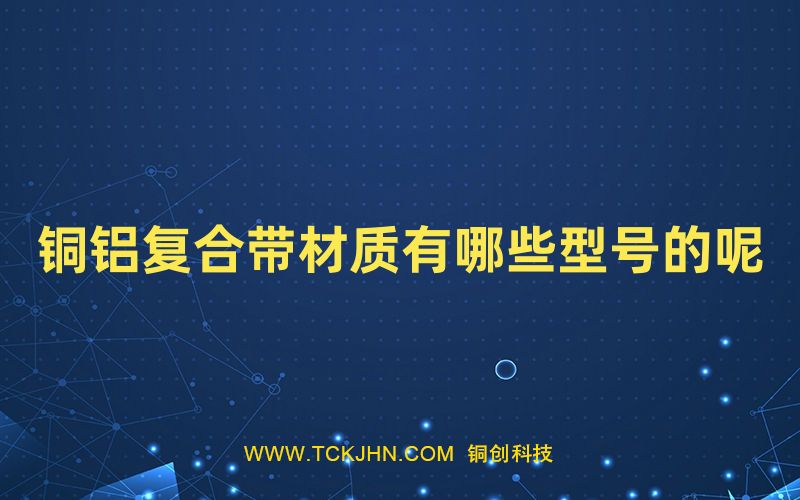 銅鋁復(fù)合帶材質(zhì)有哪些型號的呢