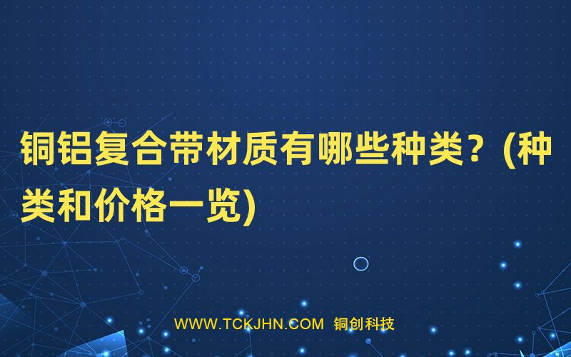 銅鋁復(fù)合帶材質(zhì)有哪些種類？(種類和價(jià)格一覽)